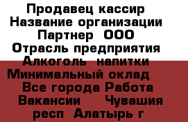 Продавец-кассир › Название организации ­ Партнер, ООО › Отрасль предприятия ­ Алкоголь, напитки › Минимальный оклад ­ 1 - Все города Работа » Вакансии   . Чувашия респ.,Алатырь г.